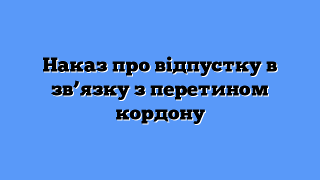 Порядок засвідчення копії наказу для виїзду працівника за кордон на час відпустки ( справа № 380/7342/26)