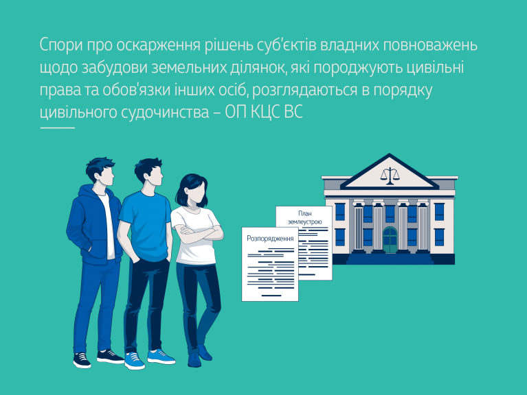 Спори про оскарження рішень суб’єктів владних повноважень щодо забудови земельних ділянок, які породжують цивільні права та обов'язки інших осіб, розглядаються в порядку цивільного судочинства – ОП КЦС ВС (справа № 308/17484/23)