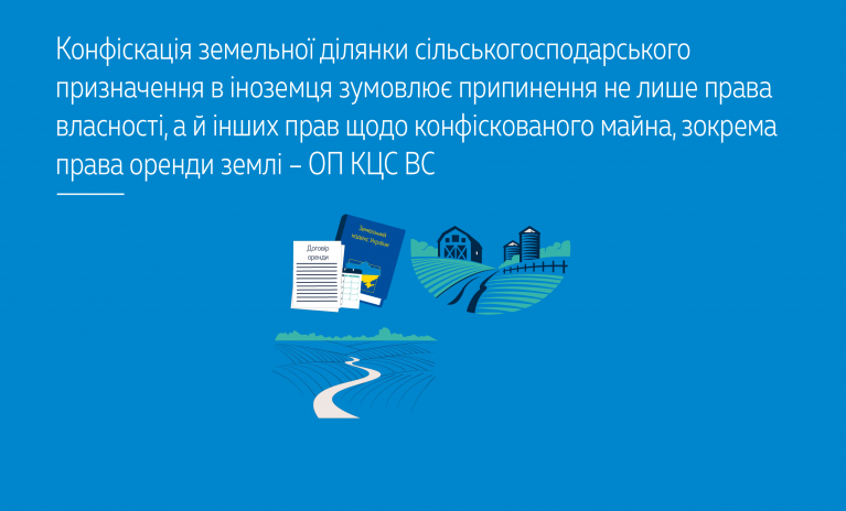 Конфіскація земельної ділянки сільськогосподарського призначення в іноземця зумовлює припинення не лише права власності, а й інших прав щодо конфіскованого майна, зокрема права оренди землі – ОП КЦС ВС (справа № 559/2900/23)  - 736e0a24984426568fd92ea7144951e3.png